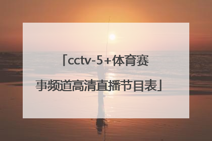 「cctv-5+体育赛事频道高清直播节目表」中央电视台体育赛事频道高清直播