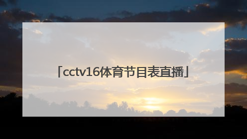 「cctv16体育节目表直播」cctv5体育节目表cctv16节目